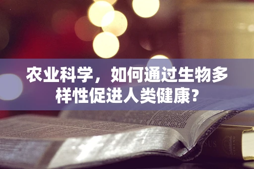 农业科学，如何通过生物多样性促进人类健康？