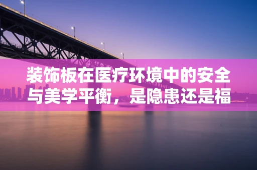 装饰板在医疗环境中的安全与美学平衡，是隐患还是福音？