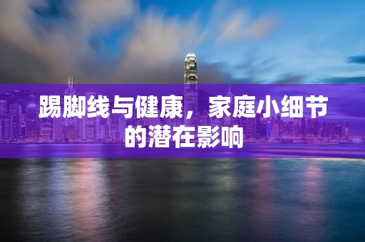 踢脚线与健康，家庭小细节的潜在影响