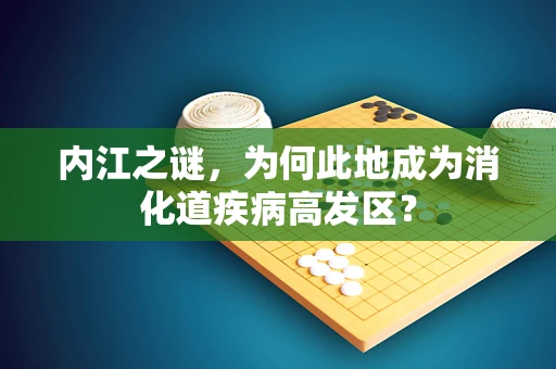 内江之谜，为何此地成为消化道疾病高发区？