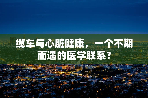 缆车与心脏健康，一个不期而遇的医学联系？