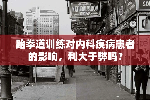 跆拳道训练对内科疾病患者的影响，利大于弊吗？