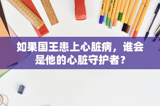 如果国王患上心脏病，谁会是他的心脏守护者？