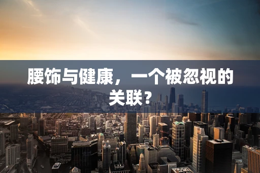 腰饰与健康，一个被忽视的关联？