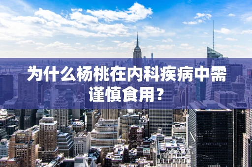为什么杨桃在内科疾病中需谨慎食用？