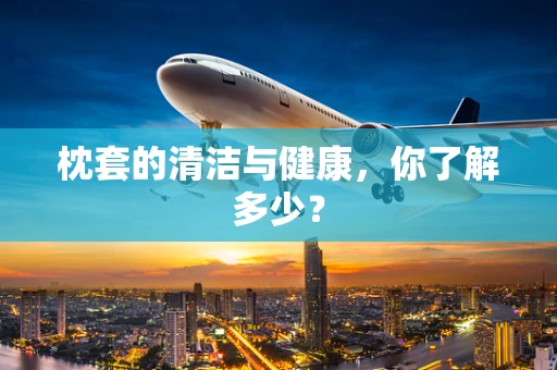 枕套的清洁与健康，你了解多少？