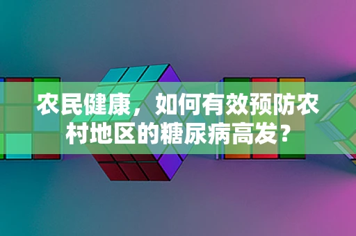 农民健康，如何有效预防农村地区的糖尿病高发？
