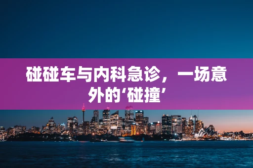 碰碰车与内科急诊，一场意外的‘碰撞’