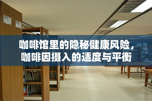 咖啡馆里的隐秘健康风险，咖啡因摄入的适度与平衡