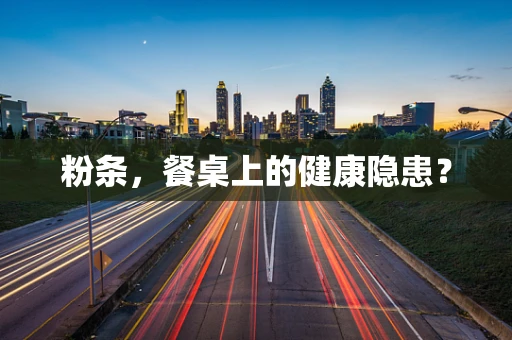 粉条，餐桌上的健康隐患？