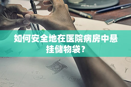 如何安全地在医院病房中悬挂储物袋？