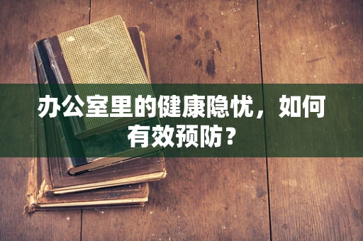 办公室里的健康隐忧，如何有效预防？