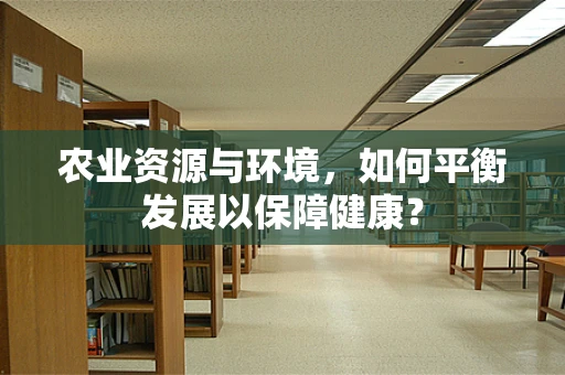 农业资源与环境，如何平衡发展以保障健康？
