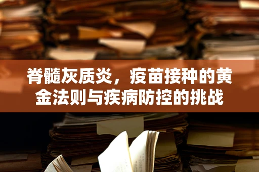 脊髓灰质炎，疫苗接种的黄金法则与疾病防控的挑战