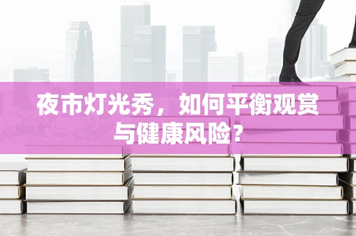夜市灯光秀，如何平衡观赏与健康风险？