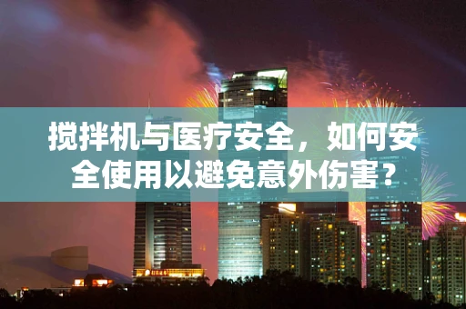 搅拌机与医疗安全，如何安全使用以避免意外伤害？
