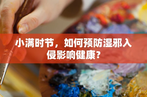 小满时节，如何预防湿邪入侵影响健康？