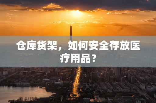 仓库货架，如何安全存放医疗用品？