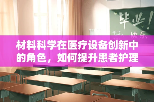 材料科学在医疗设备创新中的角色，如何提升患者护理体验？