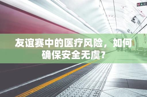 友谊赛中的医疗风险，如何确保安全无虞？