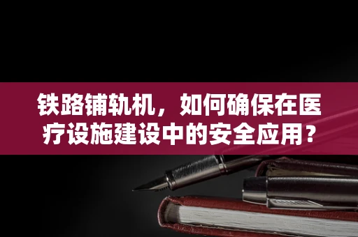 铁路铺轨机，如何确保在医疗设施建设中的安全应用？