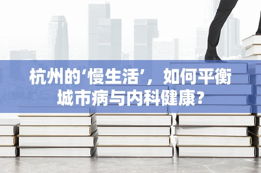 杭州的‘慢生活’，如何平衡城市病与内科健康？