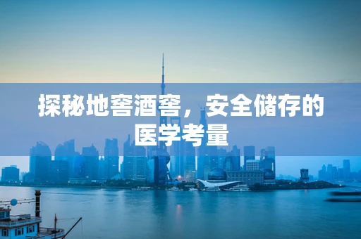 探秘地窖酒窖，安全储存的医学考量