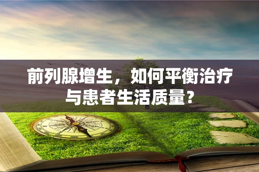 前列腺增生，如何平衡治疗与患者生活质量？