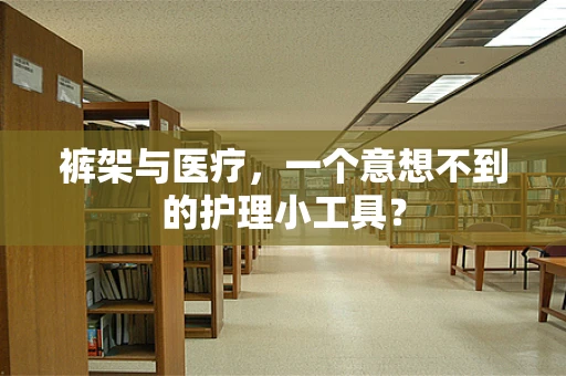 裤架与医疗，一个意想不到的护理小工具？