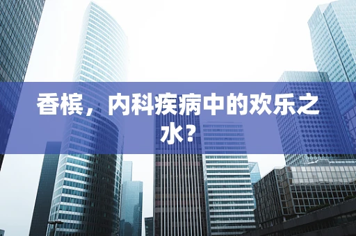 香槟，内科疾病中的欢乐之水？