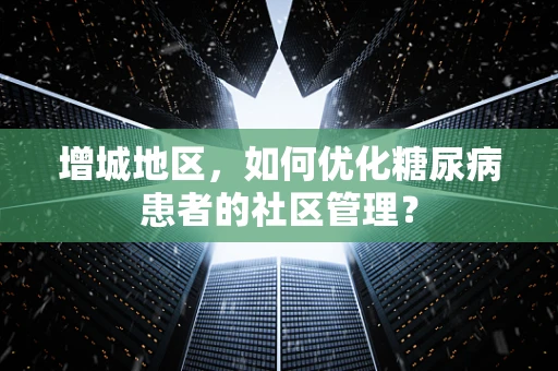 增城地区，如何优化糖尿病患者的社区管理？