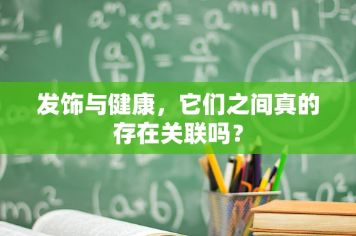 发饰与健康，它们之间真的存在关联吗？