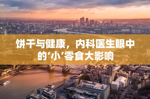 饼干与健康，内科医生眼中的‘小’零食大影响