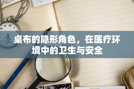 桌布的隐形角色，在医疗环境中的卫生与安全