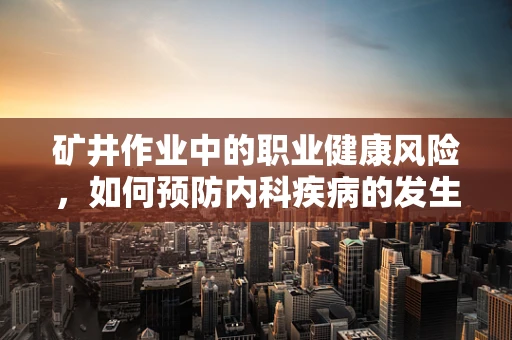 矿井作业中的职业健康风险，如何预防内科疾病的发生？
