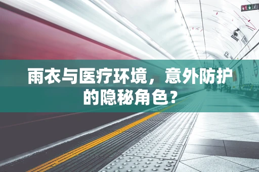 雨衣与医疗环境，意外防护的隐秘角色？