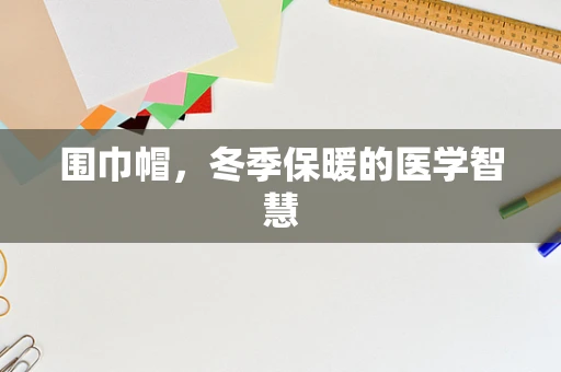 围巾帽，冬季保暖的医学智慧