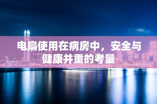 电扇使用在病房中，安全与健康并重的考量