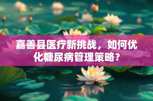 嘉善县医疗新挑战，如何优化糖尿病管理策略？