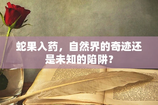 蛇果入药，自然界的奇迹还是未知的陷阱？