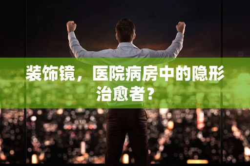 装饰镜，医院病房中的隐形治愈者？