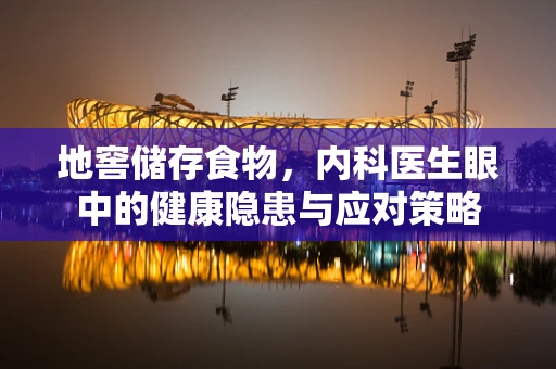 地窖储存食物，内科医生眼中的健康隐患与应对策略