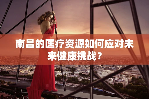 南昌的医疗资源如何应对未来健康挑战？