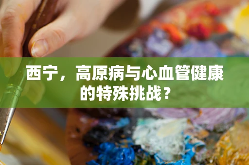 西宁，高原病与心血管健康的特殊挑战？