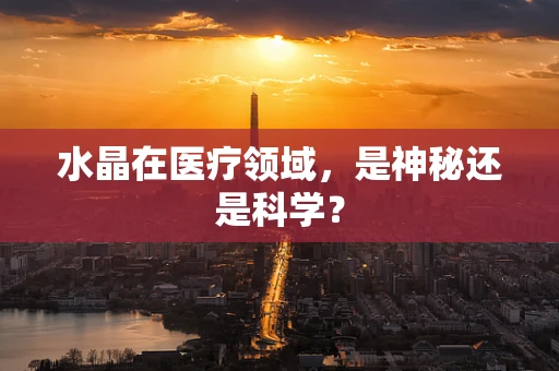 水晶在医疗领域，是神秘还是科学？