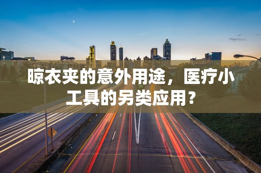 晾衣夹的意外用途，医疗小工具的另类应用？