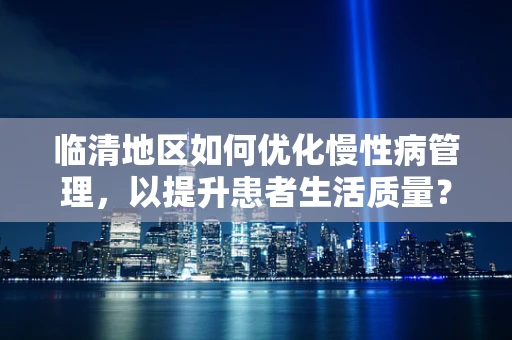 临清地区如何优化慢性病管理，以提升患者生活质量？