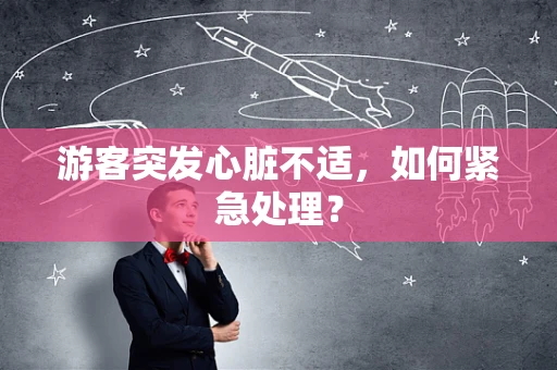 游客突发心脏不适，如何紧急处理？