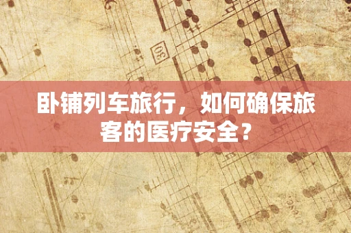 卧铺列车旅行，如何确保旅客的医疗安全？