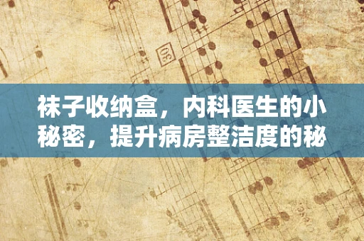 袜子收纳盒，内科医生的小秘密，提升病房整洁度的秘密武器？